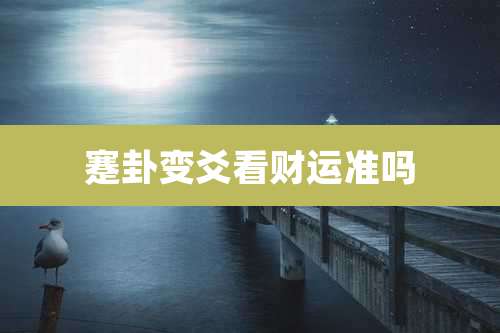 蹇卦变爻看财运准吗