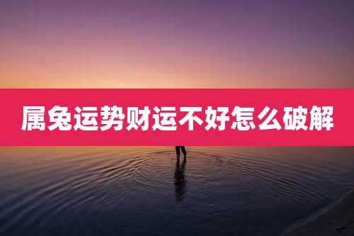 属兔运势财运不好怎么破解