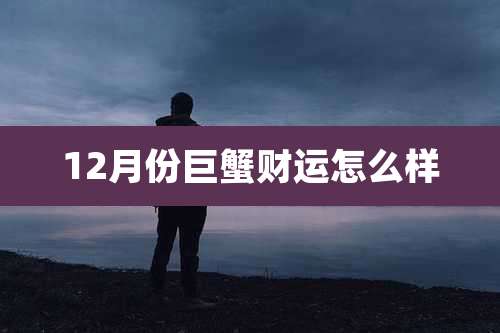 12月份巨蟹财运怎么样