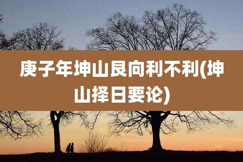 庚子年坤山艮向利不利(坤山择日要论)