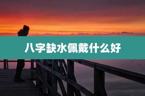 八字缺水佩戴什么好