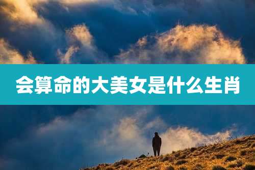 会算命的大美女是什么生肖