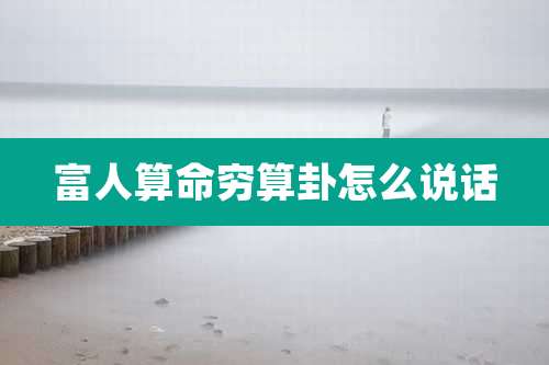 富人算命穷算卦怎么说话