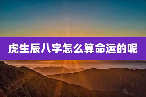 虎生辰八字怎么算命运的呢