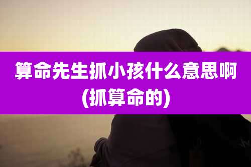 算命先生抓小孩什么意思啊(抓算命的)