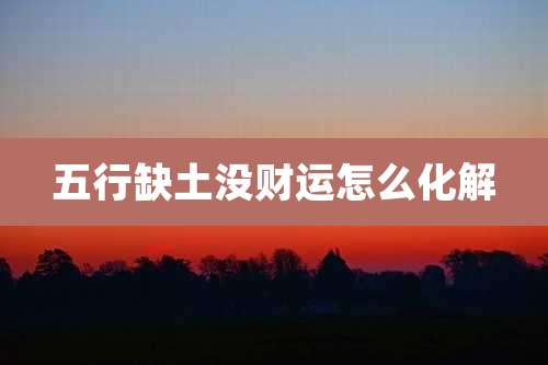 五行缺土没财运怎么化解