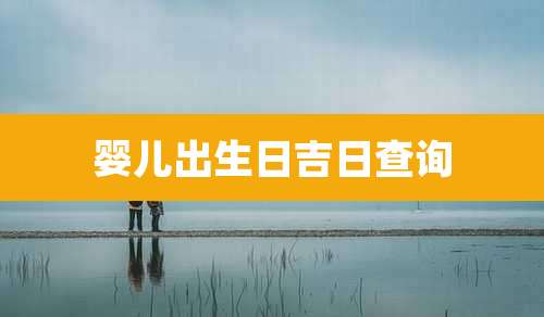 婴儿出生日吉日查询