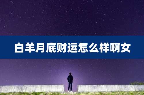白羊月底财运怎么样啊女