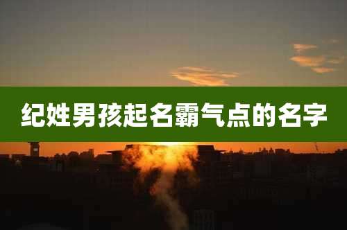 纪姓男孩起名霸气点的名字