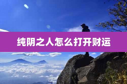 纯阴之人怎么打开财运