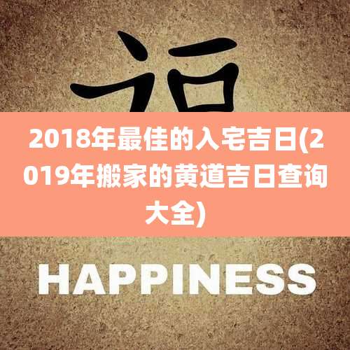 2018年最佳的入宅吉日(2019年搬家的黄道吉日查询大全)