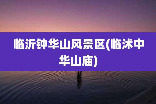 临沂钟华山风景区(临沭中华山庙)