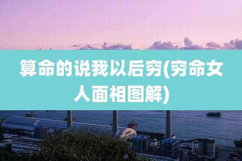 算命的说我以后穷(穷命女人面相图解)