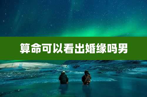 算命可以看出婚缘吗男