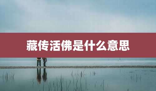 藏传活佛是什么意思