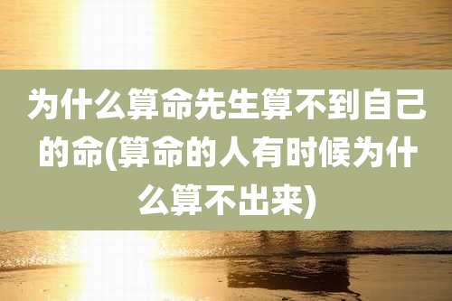 为什么算命先生算不到自己的命(算命的人有时候为什么算不出来)