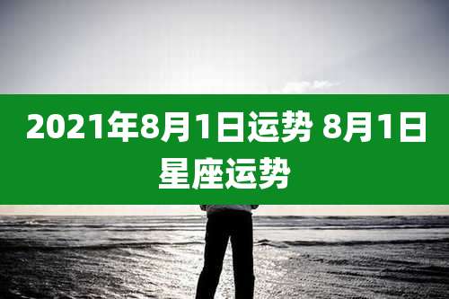 2021年8月1日运势 8月1日星座运势