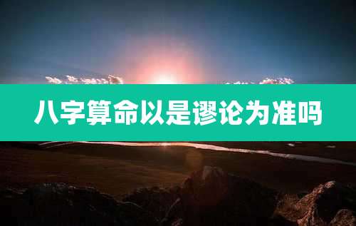 八字算命以是谬论为准吗