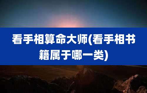 看手相算命大师(看手相书籍属于哪一类)