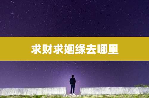 求财求姻缘去哪里