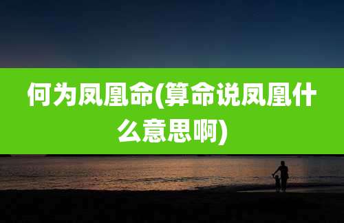 何为凤凰命(算命说凤凰什么意思啊)