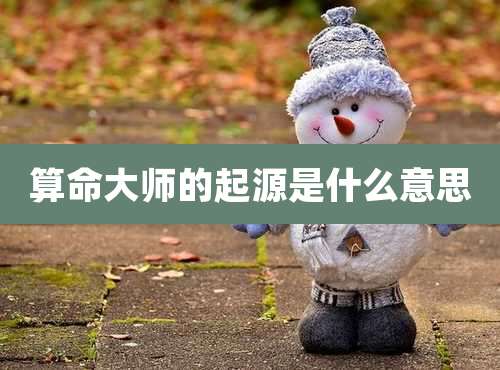 算命大师的起源是什么意思