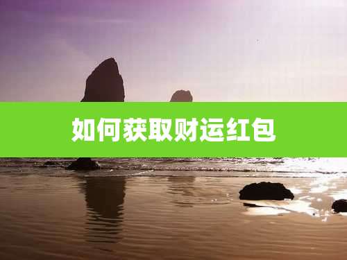 如何获取财运红包