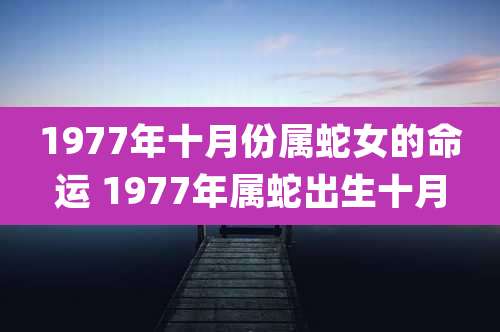 1977年十月份属蛇女的命运 1977年属蛇出生十月