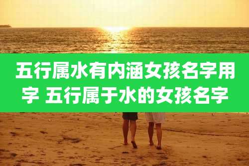 五行属水有内涵女孩名字用字 五行属于水的女孩名字