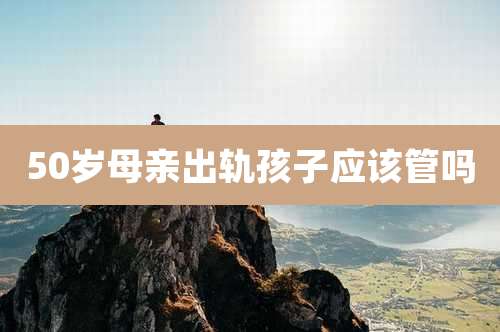 50岁母亲出轨孩子应该管吗