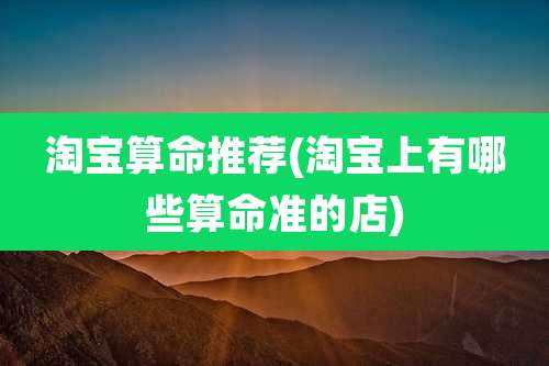 淘宝算命推荐(淘宝上有哪些算命准的店)