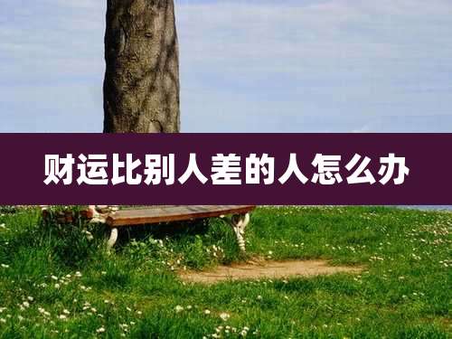 财运比别人差的人怎么办