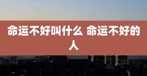 命运不好叫什么 命运不好的人