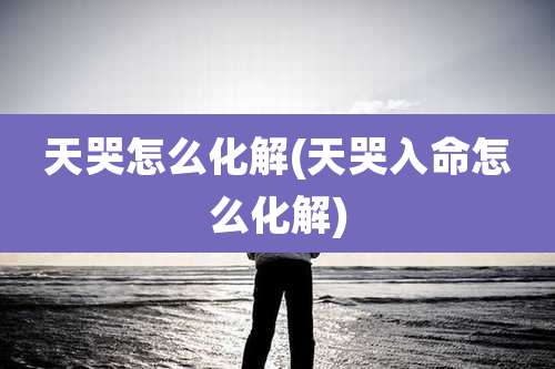 天哭怎么化解(天哭入命怎么化解)