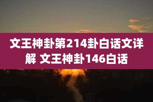 文王神卦第214卦白话文详解 文王神卦146白话