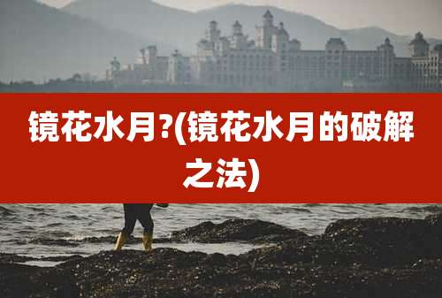 镜花水月?(镜花水月的破解之法)