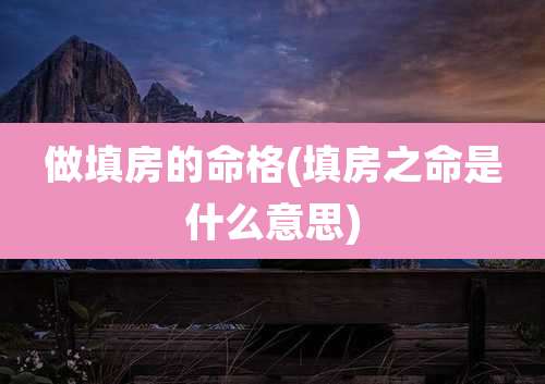 做填房的命格(填房之命是什么意思)