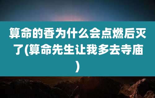 算命的香为什么会点燃后灭了(算命先生让我多去寺庙)