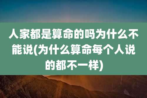 人家都是算命的吗为什么不能说(为什么算命每个人说的都不一样)