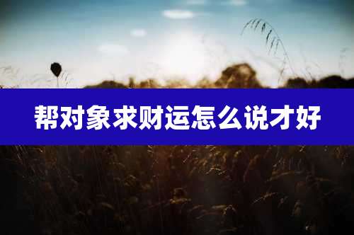 帮对象求财运怎么说才好