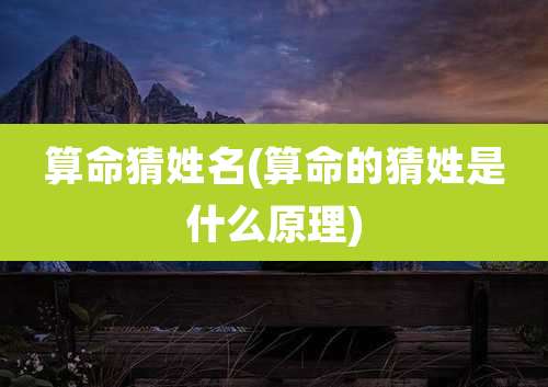 算命猜姓名(算命的猜姓是什么原理)