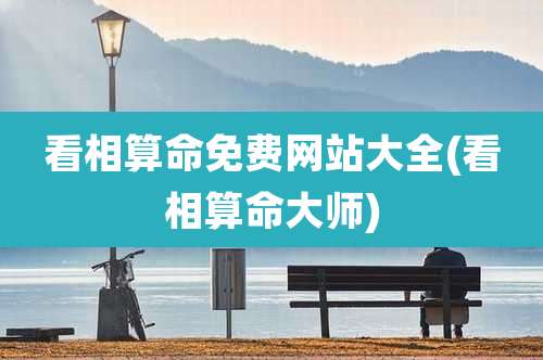 看相算命免费网站大全(看相算命大师)