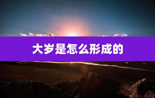 大岁是怎么形成的
