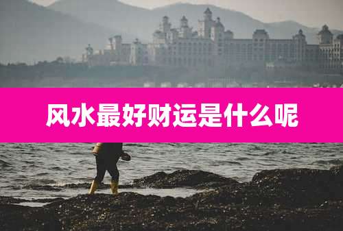 风水最好财运是什么呢