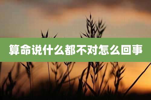 算命说什么都不对怎么回事