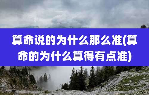 算命说的为什么那么准(算命的为什么算得有点准)
