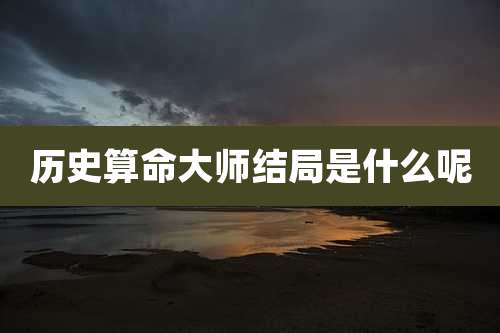 历史算命大师结局是什么呢