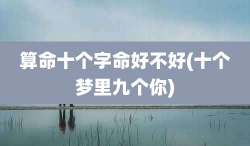 算命十个字命好不好(十个梦里九个你)