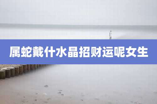 属蛇戴什水晶招财运呢女生