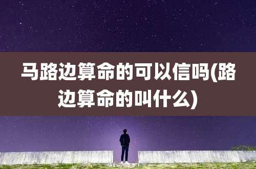 马路边算命的可以信吗(路边算命的叫什么)